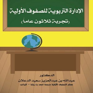 الإدارة التربوية للصفوف الأولية ( تجربة ثلاثون عاماً) تأليف الدكتور. عبدالله عبدالعزيز سعيد الدعلان