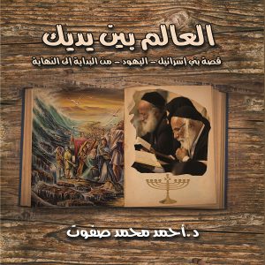 العالم بين يديك ... قصة بني إسرائيل "اليهود" من البداية إلى النهاية - الدكتور أحمد محمد صفوت