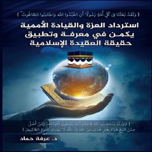 استرداد العزة والقيادة الأممية يكمن في معرفة وتطبيق حقيقة العقيدة الإسلامية